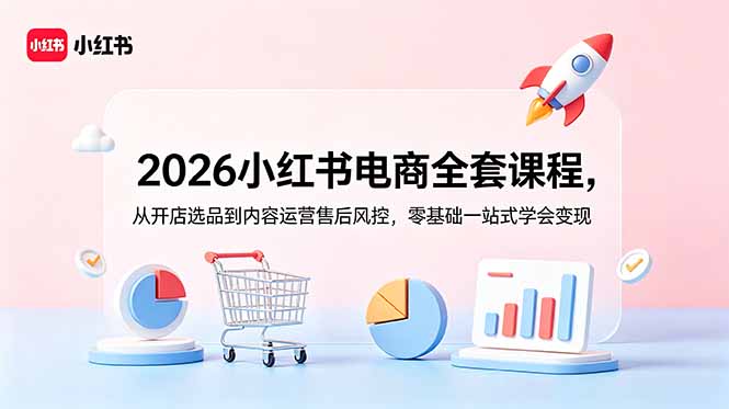 2026小红书电商全套课程，从开店选品到内容运营售后风控，零基础一站式学会变现-创业资源网 | 精品设计与工具分享平台