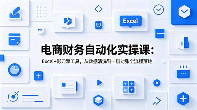 电商财务自动化实操课：Excel+影刀双工具，从数据清洗到一键对账全流程落地-创业资源网 | 精品设计与工具分享平台