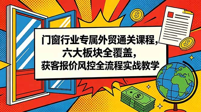 门窗行业专属外贸通关课程,六大板块全覆盖,获客报价风控全流程实战教学-创业资源网 | 精品设计与工具分享平台