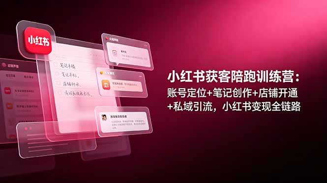 小红书获客陪跑训练营：账号定位+笔记创作+店铺开通+私域引流，小红书变现全链路-创业资源网 | 精品设计与工具分享平台