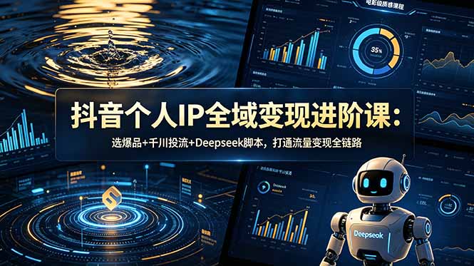 抖音个人IP全域变现进阶课-更新26年6月：选爆品+千川投流+Deepseek脚本，打通流量变现全链路-创业资源网 | 精品设计与工具分享平台