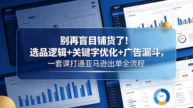别再盲目铺货了!选品逻辑+关键字优化+广告漏斗,一套课打通亚马逊出单全流程-创业资源网 | 精品设计与工具分享平台