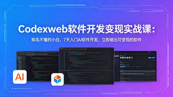 CodexWeb软件开发变现实战课(完结):狗毛不懂的小白,7天入门AI软件开发,立即做出可变现的软件-创业资源网 | 精品设计与工具分享平台