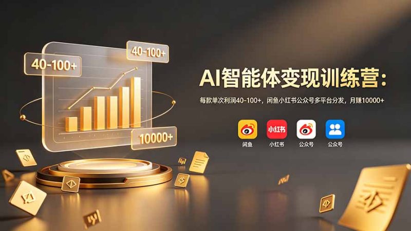 AI智能体变现训练营：每款单次利润40-100+，闲鱼小红书公众号多平台分发，月赚10000+-创业资源网 | 精品设计与工具分享平台