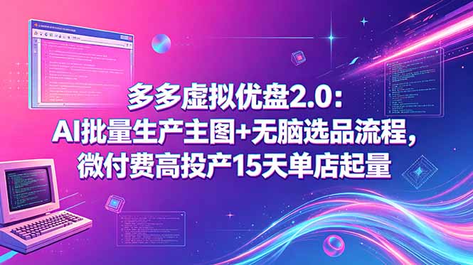 多多虚拟优盘2.0：AI批量生产主图+无脑选品流程，微付费高投产15天单店起量-创业资源网 | 精品设计与工具分享平台