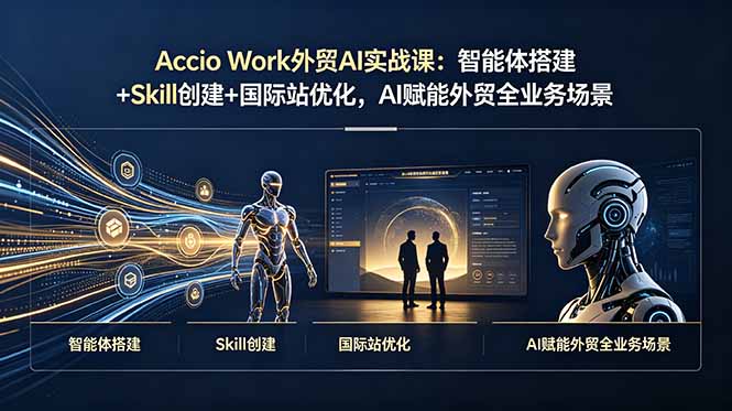Accio Work外贸AI实战课：智能体搭建+Skill创建+国际站优化，AI赋能外贸全业务场景-创业资源网 | 精品设计与工具分享平台