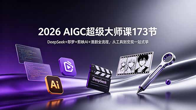 2026 AIGC超级大师课173节：DeepSeek+即梦+剪映AI+漫剧全流程，从工具到变现一站式学-创业资源网 | 精品设计与工具分享平台