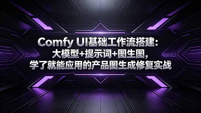 Comfy UI基础工作流搭建：大模型+提示词+图生图，学了就能应用的产品图生成修复实战-创业资源网 | 精品设计与工具分享平台