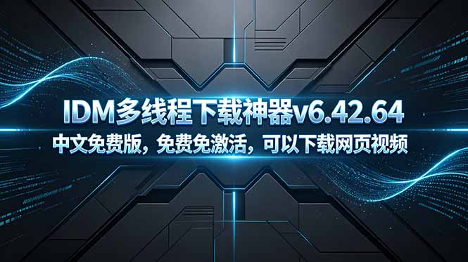 IDM多线程下载神器v6.42.64中文免费版，免费免激活，可以下载网页视频（例如飞书文档内的视频）-创业资源网 | 精品设计与工具分享平台