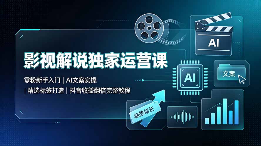 图片[1]-影视解说独家运营课：零粉新手入门｜AI文案实操｜精选标签打造｜抖音收益翻倍完整教程-阿兴说钱