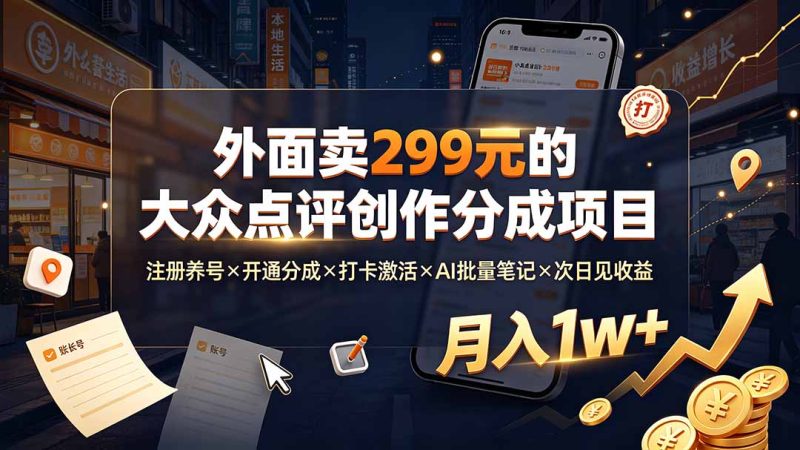 外面卖299元的大众点评创作分成项目:注册养号×开通分成×打卡激活×AI批量笔记×次日见收益,月入1w+-创业资源网 | 精品设计与工具分享平台