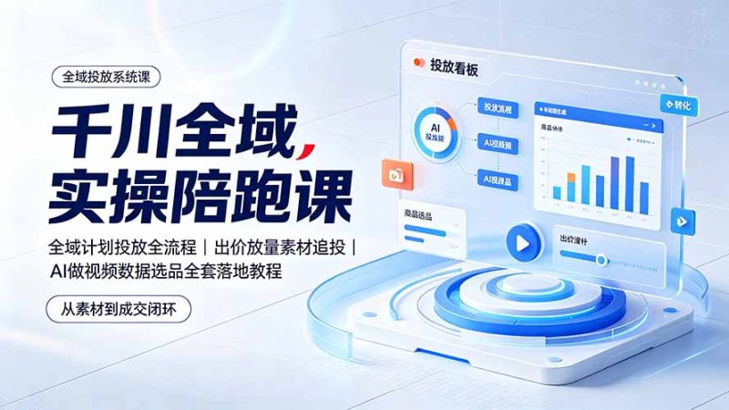 千川全域实操陪跑课:全域计划投放全流程|出价放量素材追投|AI做视频数据选品全套落地教程-创业资源网 | 精品设计与工具分享平台