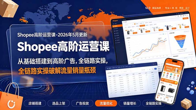 Shopee高阶运营课-2026年更新,从基础搭建到高阶广告,全链路实操破解流量销量瓶颈-创业资源网 | 精品设计与工具分享平台