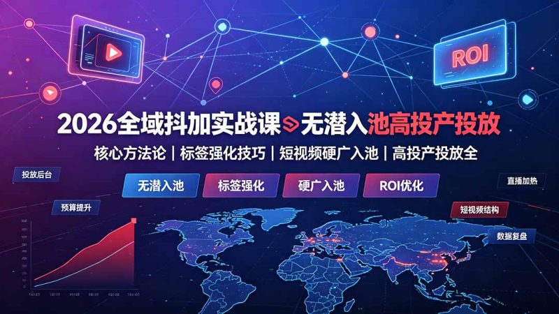 2026全域抖加实战课:无潜入池核心方法论|标签强化技巧|短视频硬广入池|高投产投放全教程-创业资源网 | 精品设计与工具分享平台