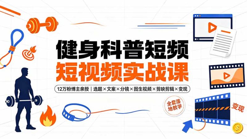 健身科普短视频实战课-12万粉博主亲授｜选题×文案×分镜×图生视频×剪映剪辑×变现，全套落地教学-创业资源网 | 精品设计与工具分享平台