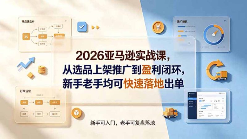 2026亚马逊实战课，从选品上架推广到盈利闭环，新手老手均可快速落地出单-创业资源网 | 精品设计与工具分享平台