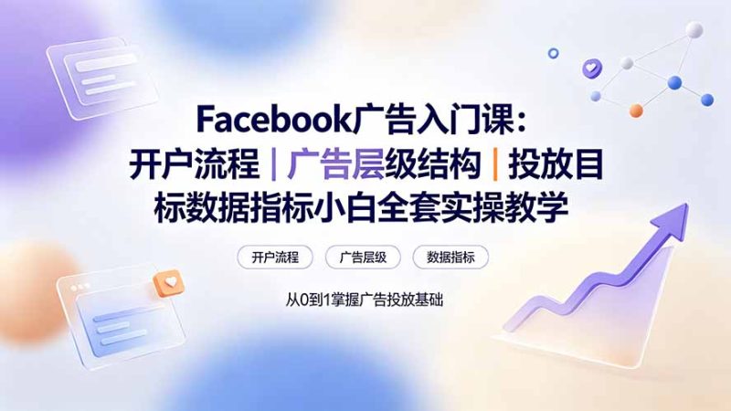 Facebook广告入门课：开户流程｜广告层级结构｜投放目标数据指标小白全套实操教学-创业资源网 | 精品设计与工具分享平台