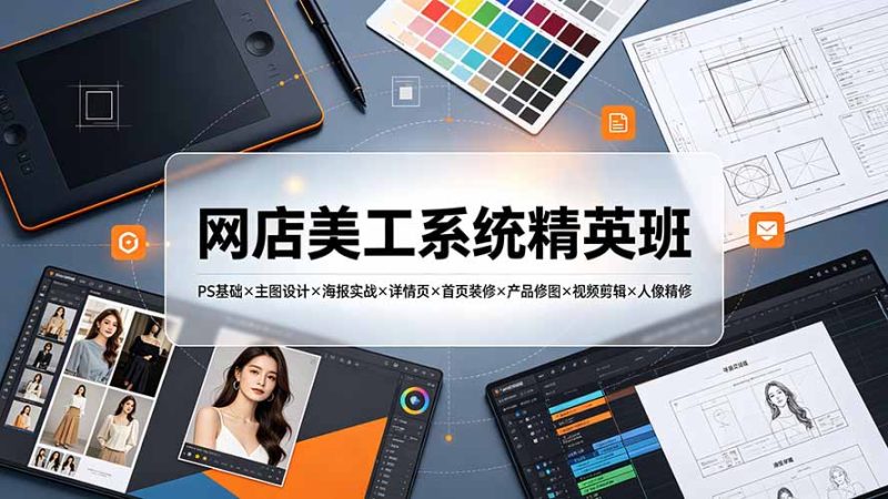 网店美工系统精英班-7月:PS基础×主图设计×海报实战×详情页×首页装修×产品修图×视频剪辑×人像精修。-创业资源网 | 精品设计与工具分享平台
