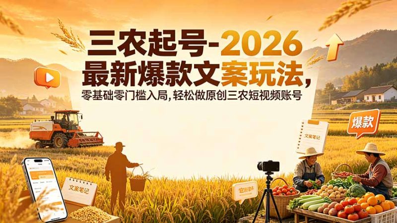 三农起号-2026 最新爆款文案玩法，零基础零门槛入局，轻松做原创三农短视频账号-创业资源网 | 精品设计与工具分享平台