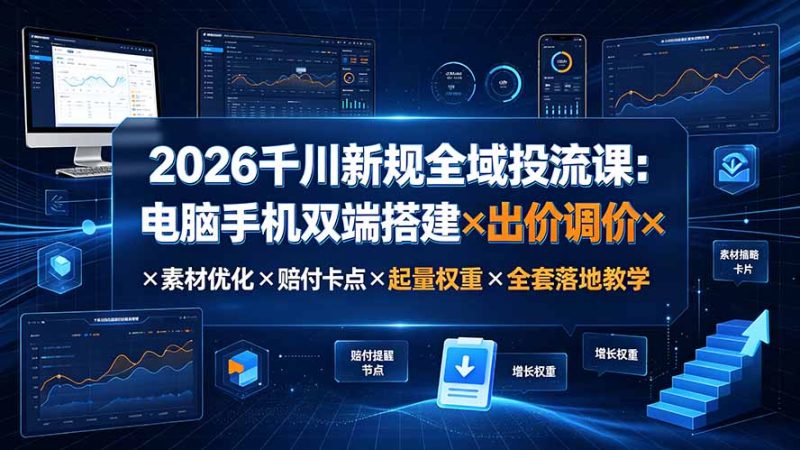 2026千川新规全域投流课：电脑手机双端搭建×出价调价×素材优化×赔付卡点×起量权重×全套落地教学-创业资源网 | 精品设计与工具分享平台