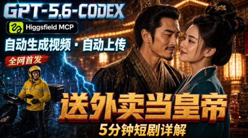 GPT-5.6 Codex+Higgsfield MCP:一条指令生成5分钟短剧并自动上传YouTube(油管)-创业资源网 | 精品设计与工具分享平台