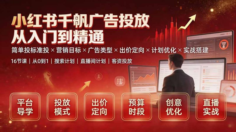 小红书千帆广告投放从入门到精通:简单投标准投×营销目标×广告类型×出价定向×计划优化×实战搭建-创业资源网 | 精品设计与工具分享平台