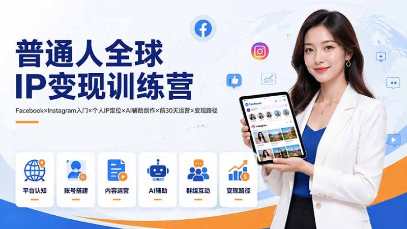 普通人全球IP变现训练营:Facebook×Instagram入门×个人IP定位×AI辅助创作×前30天运营×变现路径-创业资源网 | 精品设计与工具分享平台