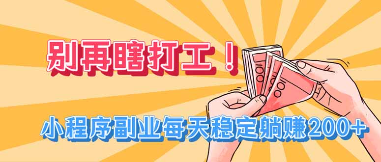 别再瞎打工!小程序副业每天稳定躺赚200+ 别再瞎打工!小程序副业每天稳定躺赚200+