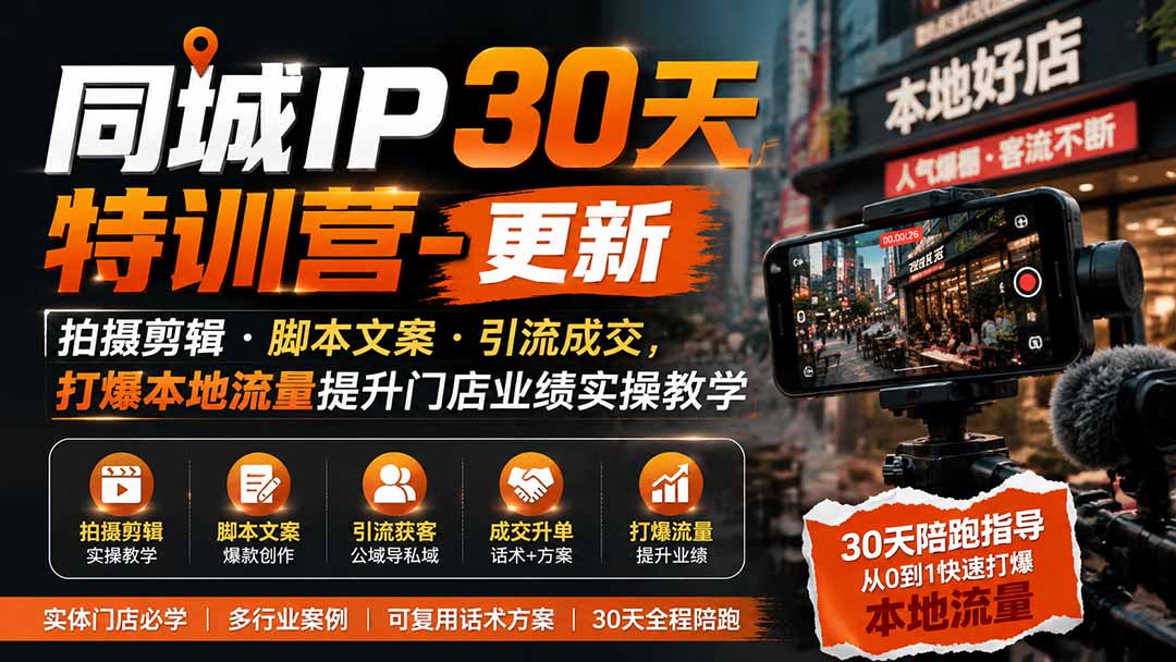 同城IP30天特训营-更新|拍摄剪辑+脚本文案+引流成交,打爆本地流量提升门店业绩实操教学 同城IP30天特训营-更新|拍摄剪辑+脚本文案+引流成交,打爆本地流量提升门店业绩实操教学