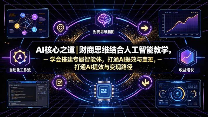 AI核心之道|财商思维结合人工智能教学,学会搭建专属智能体,打通AI提效与变现路径-创业资源网 | 精品设计与工具分享平台
