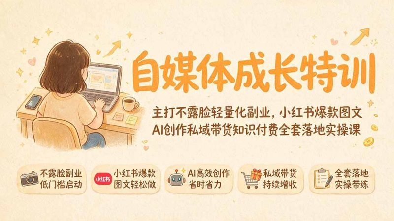 自媒体成长特训｜主打不露脸轻量化副业，小红书爆款图文AI创作私域带货知识付费全套落地实操课-创业资源网 | 精品设计与工具分享平台
