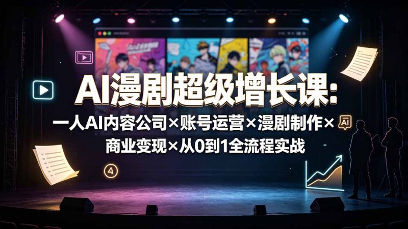 AI漫剧超级增长课：一人AI内容公司×账号运营×漫剧制作×商业变现×从0到1全流程实战-创业资源网 | 精品设计与工具分享平台