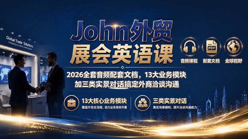 John外贸展会英语课|2026全套音频配套文档,13大业务模块加三类实景对话搞定外商洽谈沟通-创业资源网 | 精品设计与工具分享平台